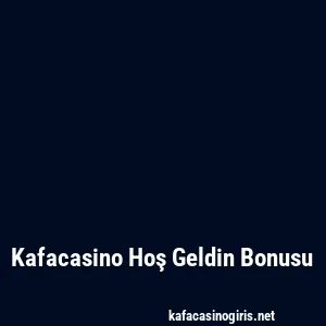 Kafacasino Hoş Geldin Bonusu